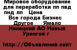 Мировое оборудование для переработки пп пвд пнд лп › Цена ­ 1 500 000 - Все города Бизнес » Другое   . Ямало-Ненецкий АО,Новый Уренгой г.